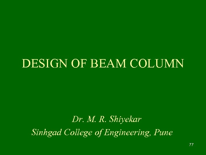 DESIGN OF BEAM COLUMN Dr. M. R. Shiyekar Sinhgad College of Engineering, Pune 77