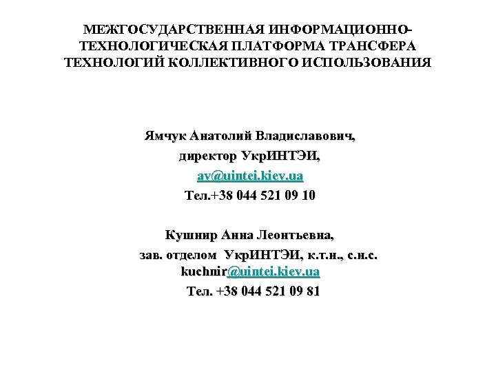 МЕЖГОСУДАРСТВЕННАЯ ИНФОРМАЦИОННОТЕХНОЛОГИЧЕСКАЯ ПЛАТФОРМА ТРАНСФЕРА ТЕХНОЛОГИЙ КОЛЛЕКТИВНОГО ИСПОЛЬЗОВАНИЯ Ямчук Анатолий Владиславович, директор Укр. ИНТЭИ, av@uintei.