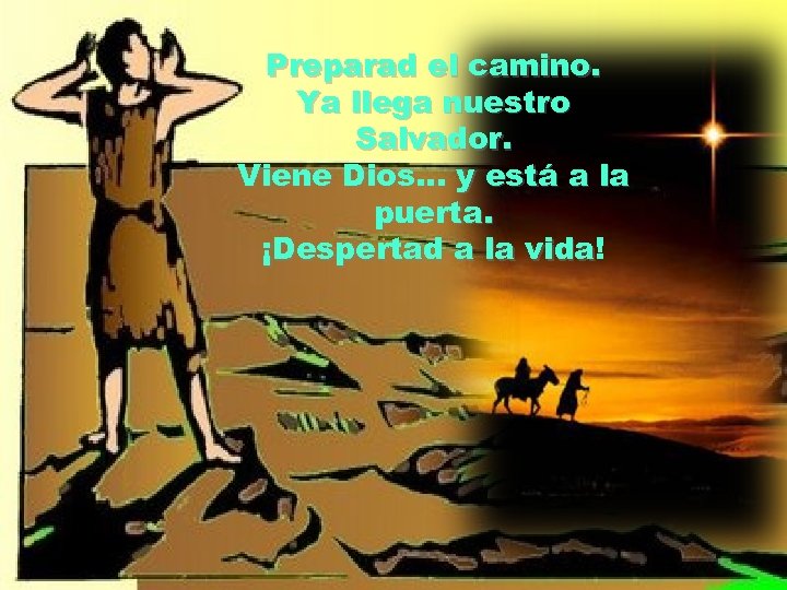 Preparad el camino. Ya llega nuestro Salvador. Viene Dios. . . y está a