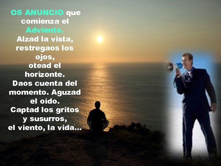  OS ANUNCIO que comienza el Adviento. Alzad la vista, restregaos los ojos, otead