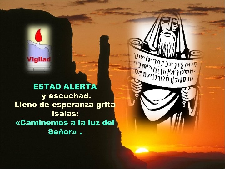 ESTAD ALERTA y escuchad. Lleno de esperanza grita Isaías: «Caminemos a la luz del