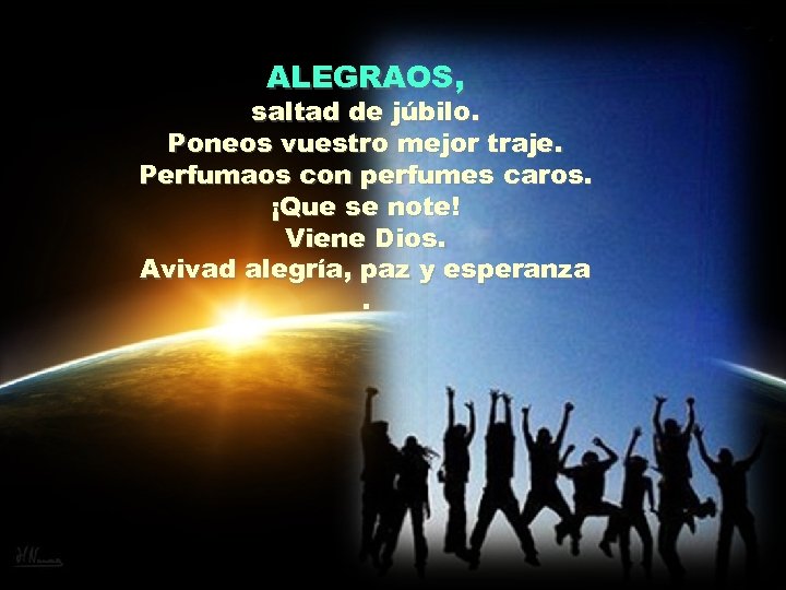 ALEGRAOS, saltad de júbilo. Poneos vuestro mejor traje. Perfumaos con perfumes caros. ¡Que se