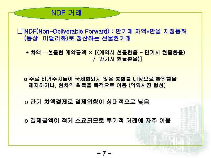 NDF 거래 □ NDF(Non-Deliverable Forward) : 만기에 차액*만을 지정통화 (통상 미달러화)로 정산하는 선물환거래 *
