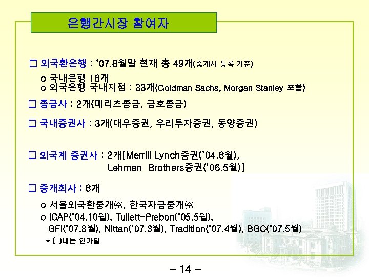은행간시장 참여자 □ 외국환은행 : ‘ 07. 8월말 현재 총 49개(중개사 등록 기준) o
