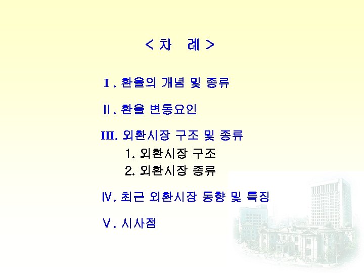 <차 례> I. 환율의 개념 및 종류 Ⅱ. 환율 변동요인 Ⅲ. 외환시장 구조 및