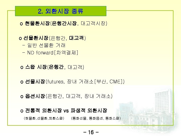 2. 외환시장 종류 o 현물환시장(은행간시장, 대고객시장) o 선물환시장(은행간, 대고객) - 일반 선물환 거래 -
