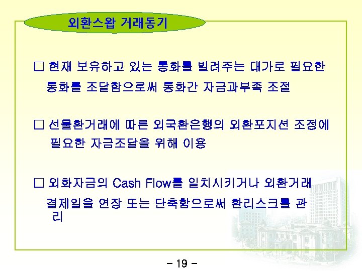 외환스왑 거래동기 □ 현재 보유하고 있는 통화를 빌려주는 대가로 필요한 통화를 조달함으로써 통화간 자금과부족
