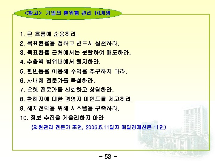 <참고> 기업의 환위험 관리 10계명 1. 큰 흐름에 순응하라. 2. 목표환율을 정하고 반드시 실천하라.