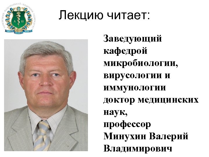 Лекцию читает: Заведующий кафедрой микробиологии, вирусологии и иммунологии доктор медицинских наук, профессор Минухин Валерий