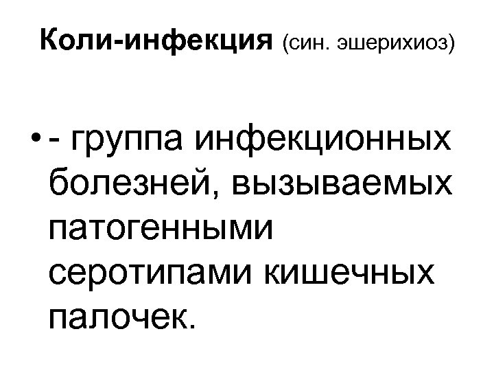 Коли-инфекция (син. эшерихиоз) • - группа инфекционных болезней, вызываемых патогенными серотипами кишечных палочек. 