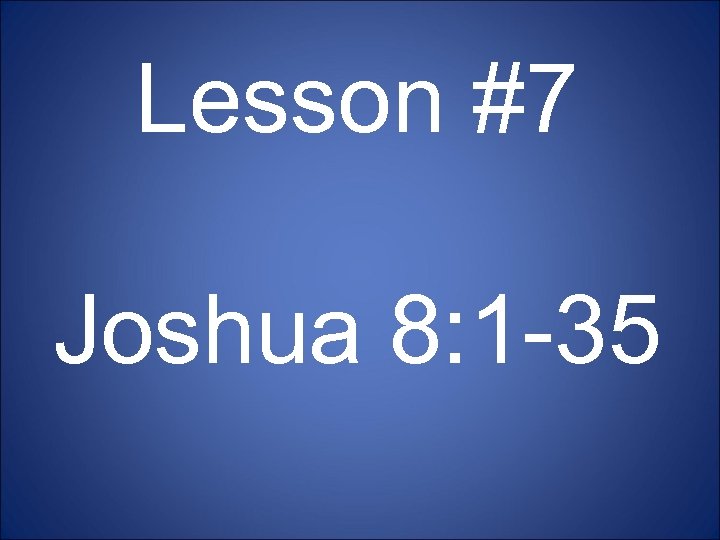 Lesson #7 Joshua 8: 1 -35 