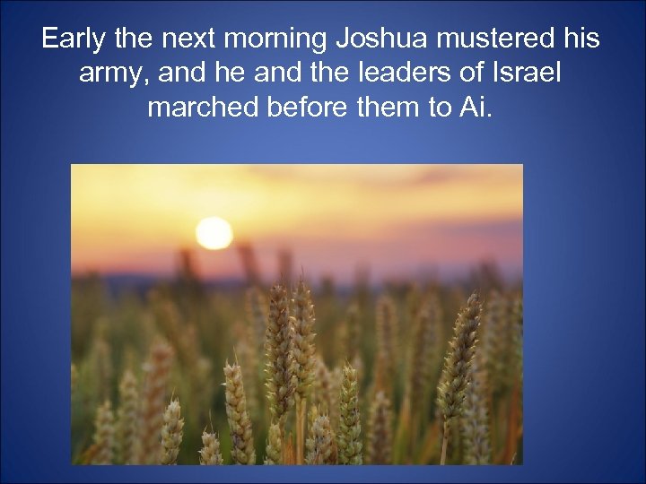 Early the next morning Joshua mustered his army, and he and the leaders of