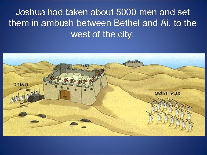 Joshua had taken about 5000 men and set them in ambush between Bethel and