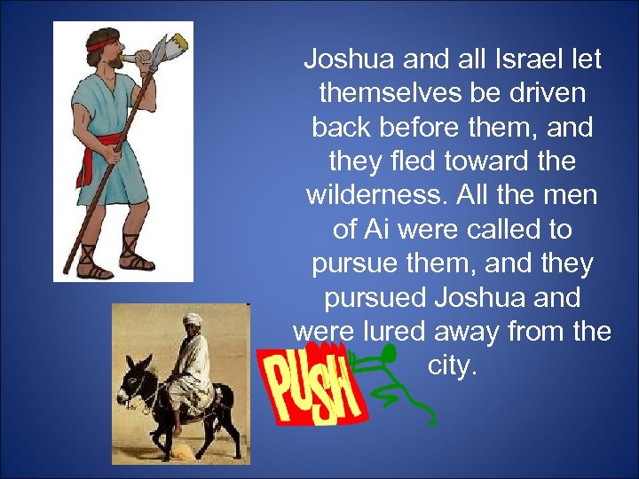 Joshua and all Israel let themselves be driven back before them, and they fled