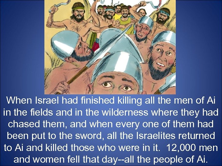 When Israel had finished killing all the men of Ai in the fields and