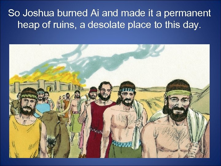 So Joshua burned Ai and made it a permanent heap of ruins, a desolate