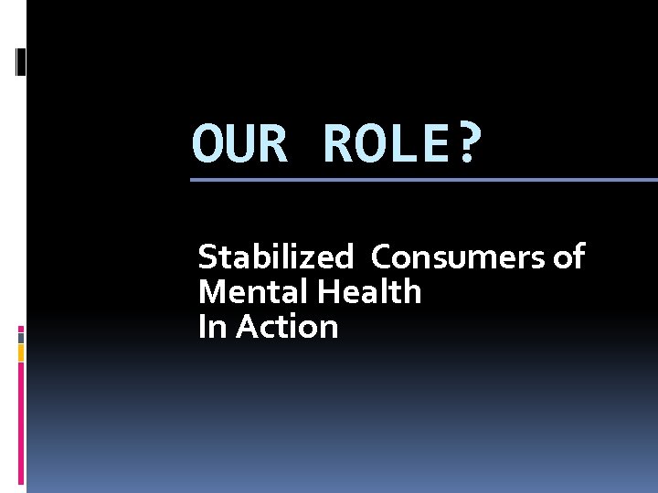 OUR ROLE? Stabilized Consumers of Mental Health In Action 