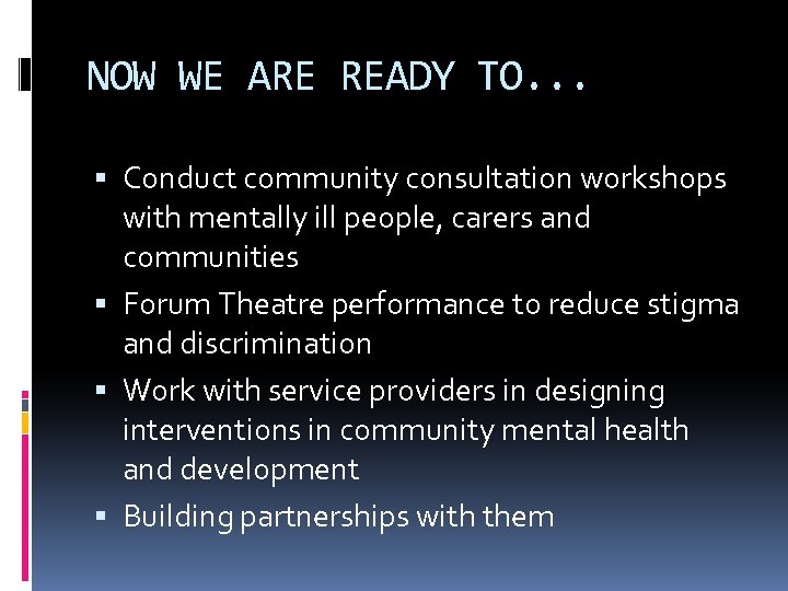 NOW WE ARE READY TO. . . Conduct community consultation workshops with mentally ill