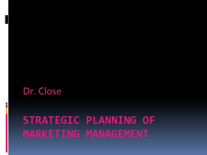 Dr. Close STRATEGIC PLANNING OF MARKETING MANAGEMENT 