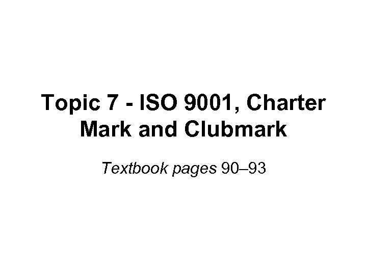 Topic 7 - ISO 9001, Charter Mark and Clubmark Textbook pages 90– 93 