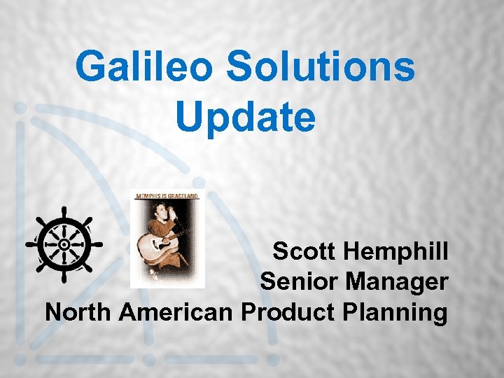 Galileo Solutions Update Scott Hemphill Senior Manager North American Product Planning 