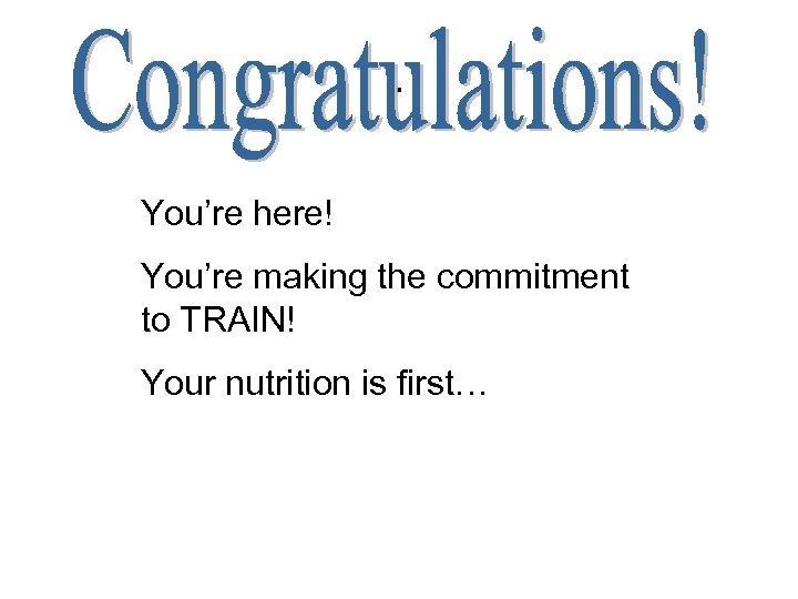 . You’re here! You’re making the commitment to TRAIN! Your nutrition is first… 