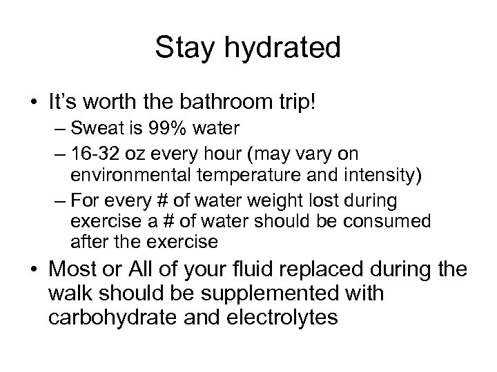 Stay hydrated • It’s worth the bathroom trip! – Sweat is 99% water –