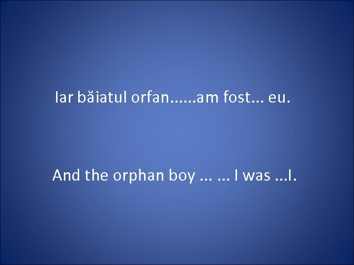 Iar băiatul orfan. . . am fost. . . eu. And the orphan boy.