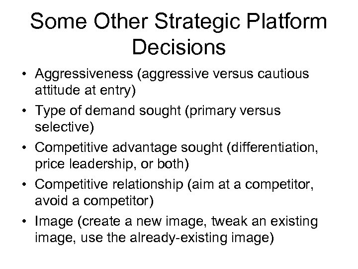 Some Other Strategic Platform Decisions • Aggressiveness (aggressive versus cautious attitude at entry) •