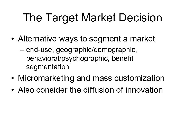 The Target Market Decision • Alternative ways to segment a market – end-use, geographic/demographic,