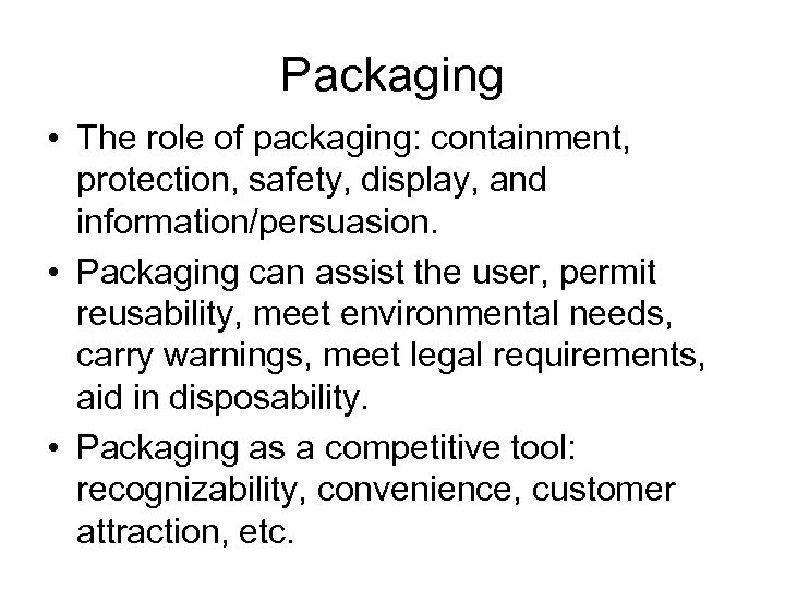 Packaging • The role of packaging: containment, protection, safety, display, and information/persuasion. • Packaging