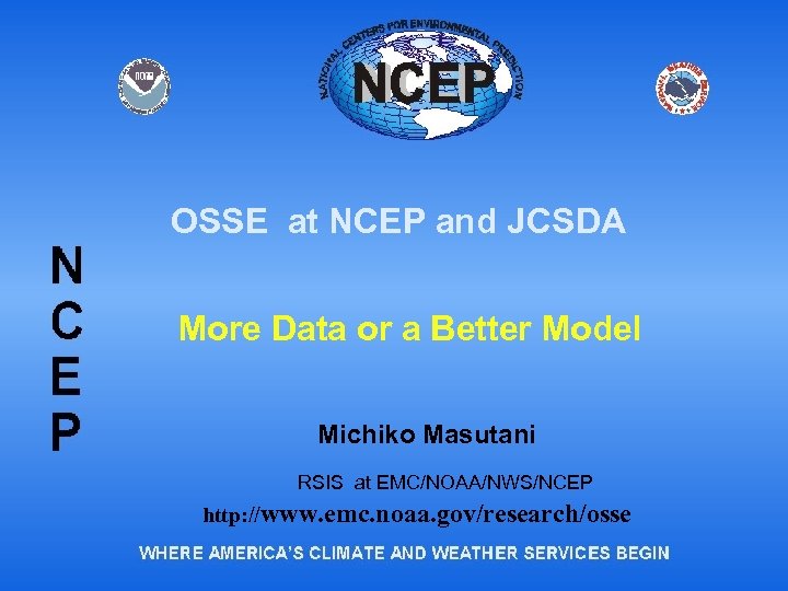 OSSE at NCEP and JCSDA More Data or a Better Model Michiko Masutani RSIS