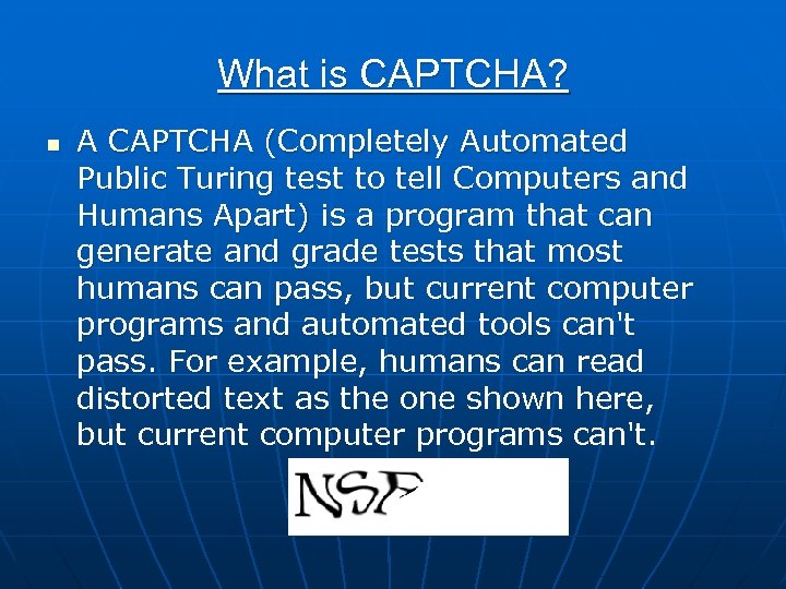 What is CAPTCHA? n A CAPTCHA (Completely Automated Public Turing test to tell Computers