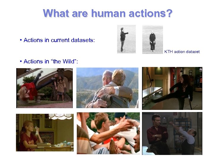 What are human actions? • Actions in current datasets: KTH action dataset • Actions