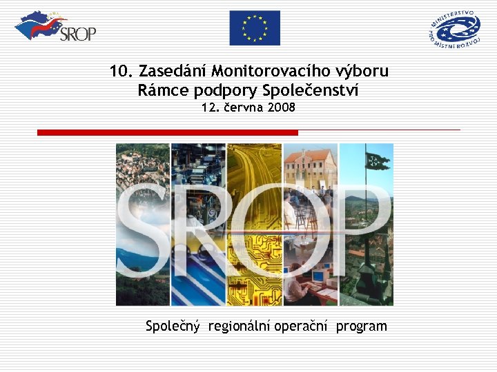 10. Zasedání Monitorovacího výboru Rámce podpory Společenství 12. června 2008 Společný regionální operační program