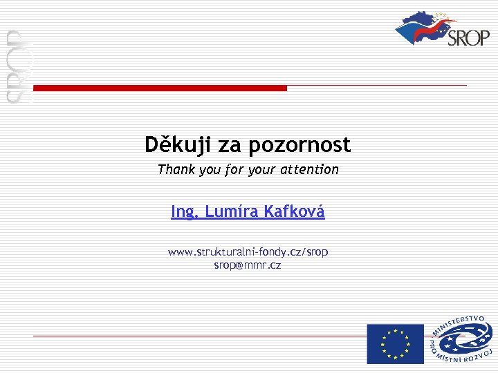Děkuji za pozornost Thank you for your attention Ing. Lumíra Kafková www. strukturalni-fondy. cz/srop@mmr.