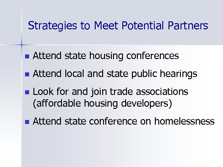 Strategies to Meet Potential Partners n Attend state housing conferences n Attend local and