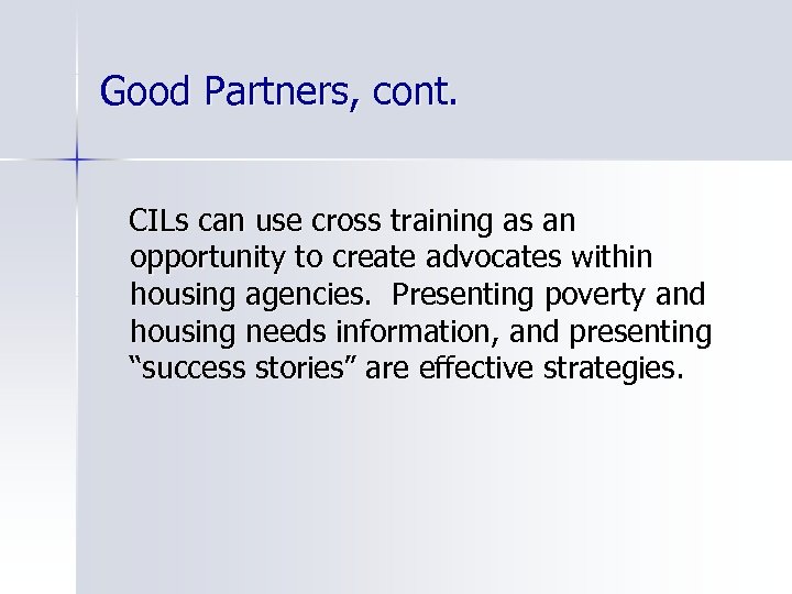 Good Partners, cont. CILs can use cross training as an opportunity to create advocates