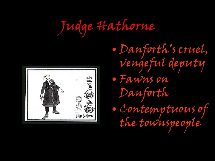 Judge Hathorne • Danforth’s cruel, vengeful deputy • Fawns on Danforth • Contemptuous of