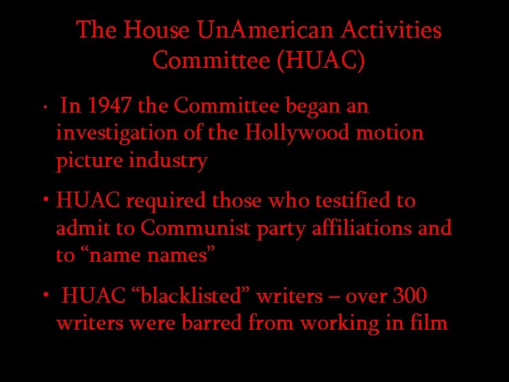 The House Un. American Activities Committee (HUAC) • In 1947 the Committee began an