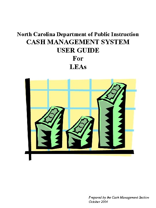 North Carolina Department of Public Instruction CASH MANAGEMENT SYSTEM USER GUIDE For LEAs Prepared