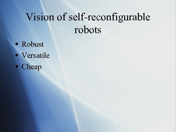 Vision of self-reconfigurable robots § Robust § Versatile § Cheap 