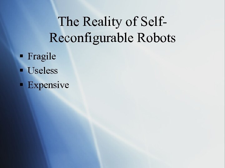 The Reality of Self. Reconfigurable Robots § Fragile § Useless § Expensive 