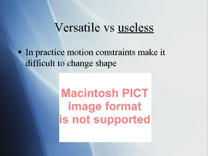 Versatile vs useless § In practice motion constraints make it difficult to change shape