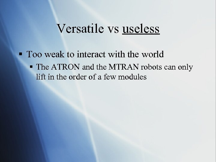 Versatile vs useless § Too weak to interact with the world § The ATRON