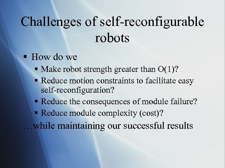 Challenges of self-reconfigurable robots § How do we § Make robot strength greater than