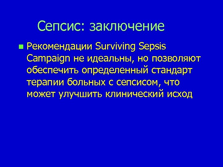 Cепсис: заключение n Рекомендации Surviving Sepsis Campaign не идеальны, но позволяют обеспечить определенный стандарт
