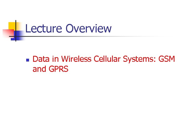 Lecture Overview n Data in Wireless Cellular Systems: GSM and GPRS 