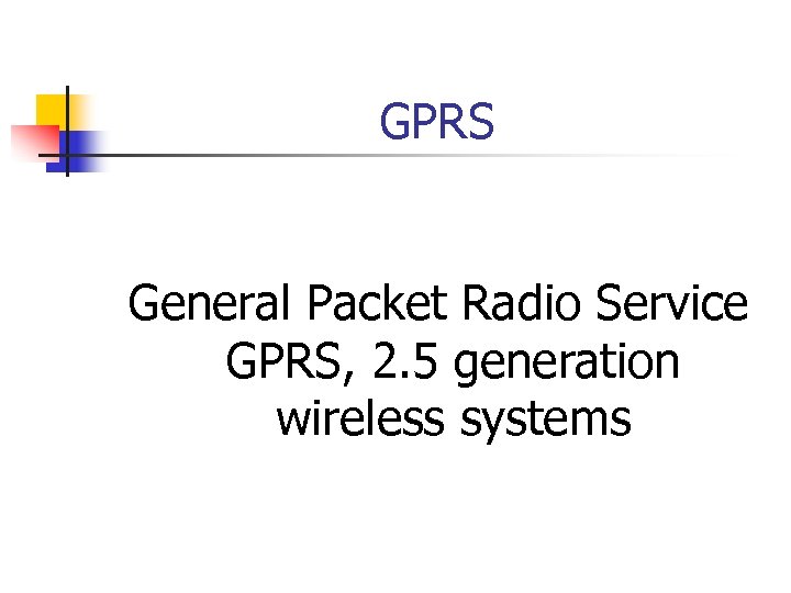 GPRS General Packet Radio Service GPRS, 2. 5 generation wireless systems 