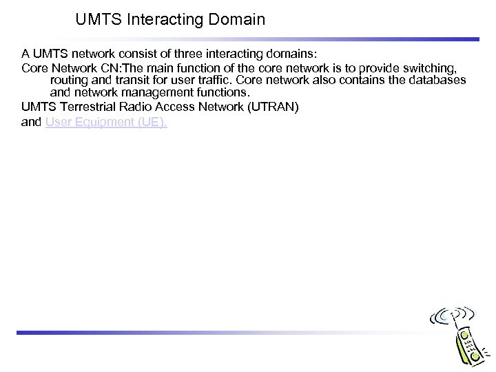 UMTS Interacting Domain A UMTS network consist of three interacting domains: Core Network CN: